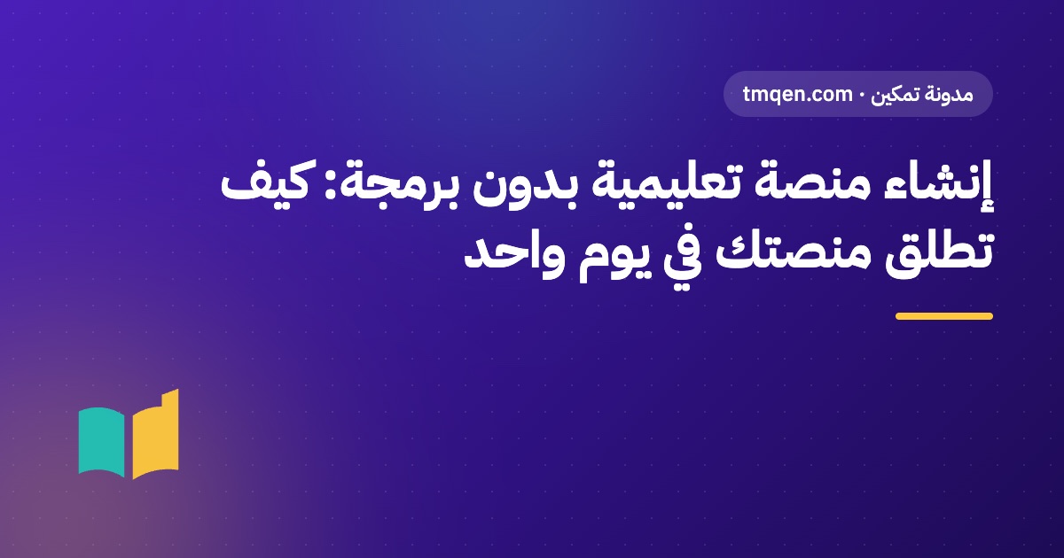 إنشاء منصة تعليمية بدون برمجة: كيف تطلق منصتك في يوم واحد