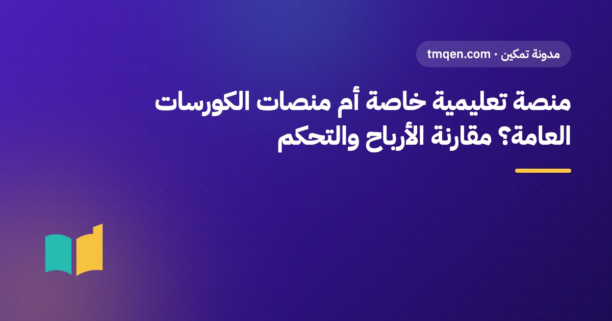 منصة تعليمية خاصة أم منصات الكورسات العامة؟ مقارنة الأرباح والتحكم