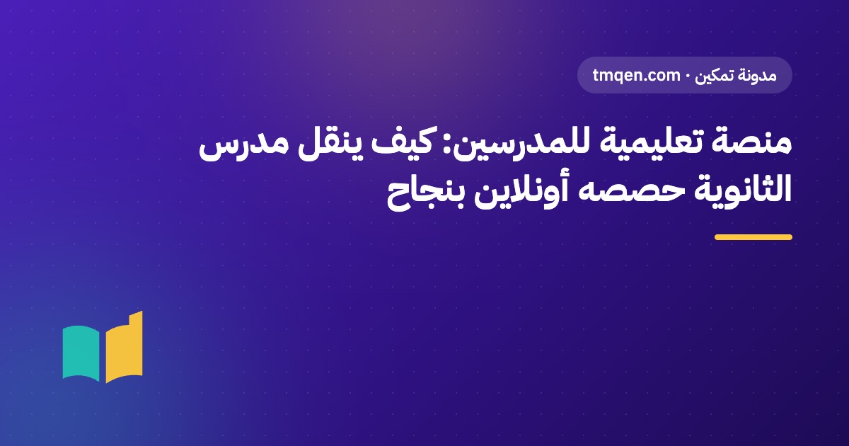 منصة تعليمية للمدرسين: كيف ينقل مدرس الثانوية حصصه أونلاين بنجاح
