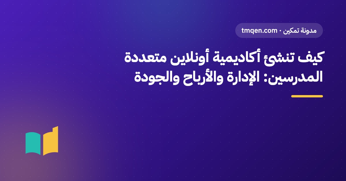 كيف تنشئ أكاديمية أونلاين متعددة المدرسين: الإدارة والأرباح والجودة