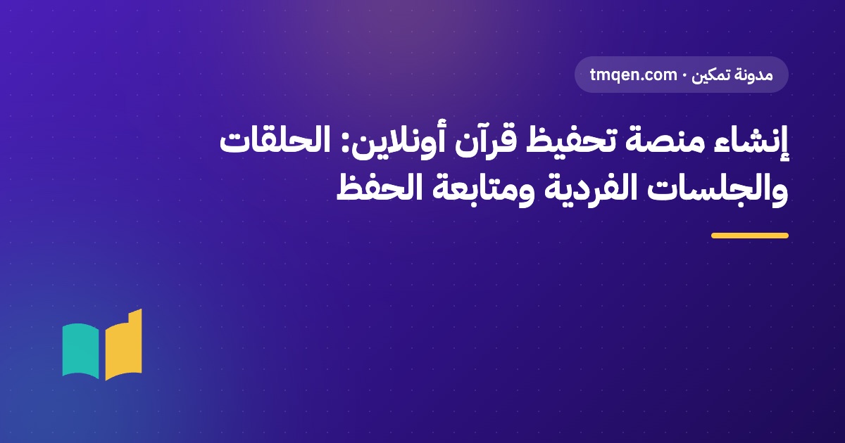 إنشاء منصة تحفيظ قرآن أونلاين: الحلقات والجلسات الفردية ومتابعة الحفظ