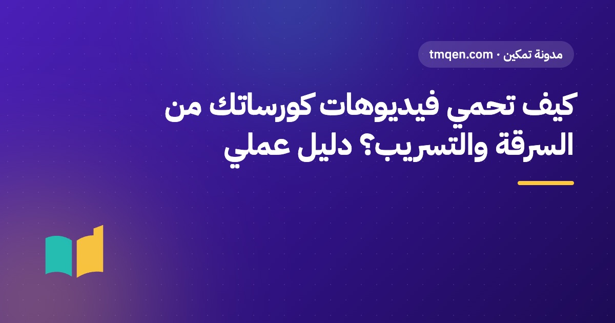 كيف تحمي فيديوهات كورساتك من السرقة والتسريب؟ دليل عملي