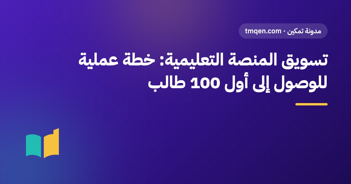 تسويق المنصة التعليمية: خطة عملية للوصول إلى أول 100 طالب