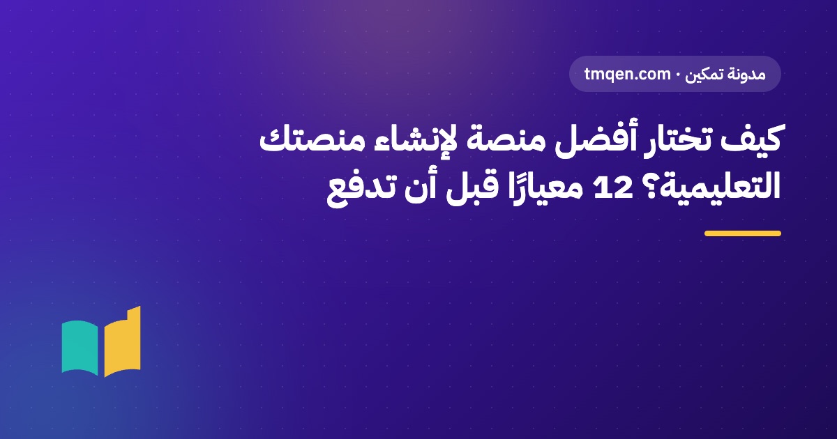 كيف تختار أفضل منصة لإنشاء منصتك التعليمية؟ 12 معيارًا قبل أن تدفع