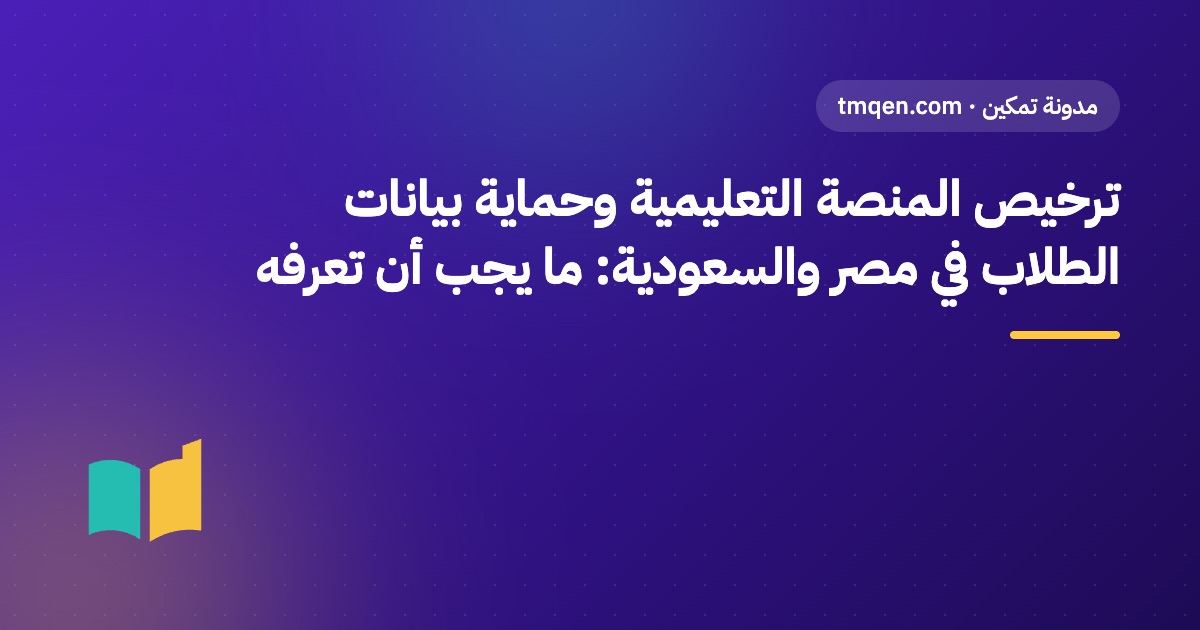ترخيص المنصة التعليمية وحماية بيانات الطلاب في مصر والسعودية: ما يجب أن تعرفه
