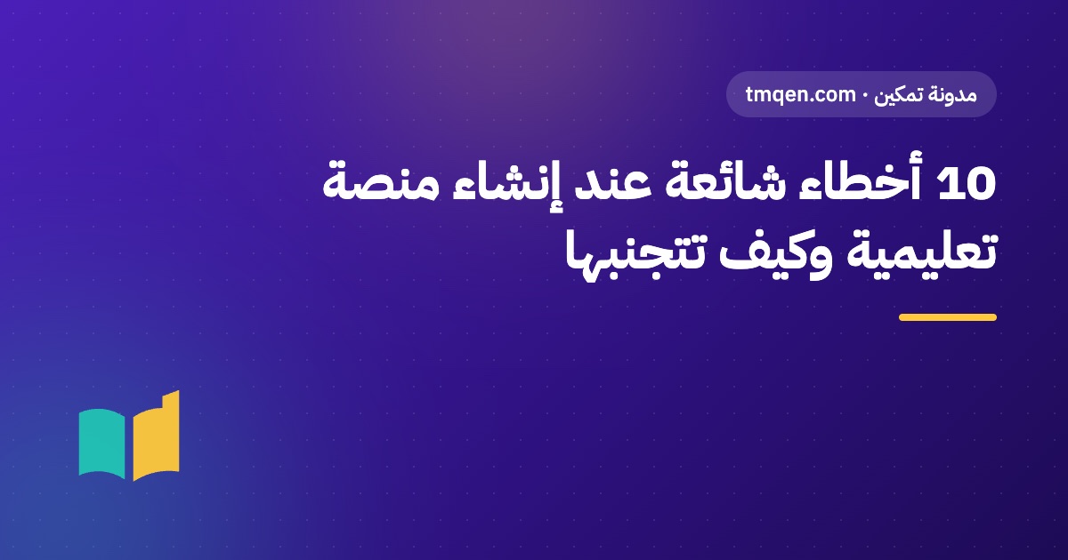 10 أخطاء شائعة عند إنشاء منصة تعليمية وكيف تتجنبها